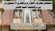استعفای شهردار اهواز و‌ برکناری ۴ مسئول در پی خودسوزی احمد بالدی
