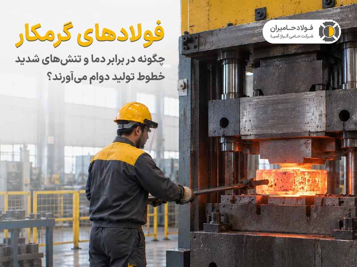 فولادهای گرمکار چگونه در برابر دما و تنش های شدید خطوط تولید دوام می آورند؟